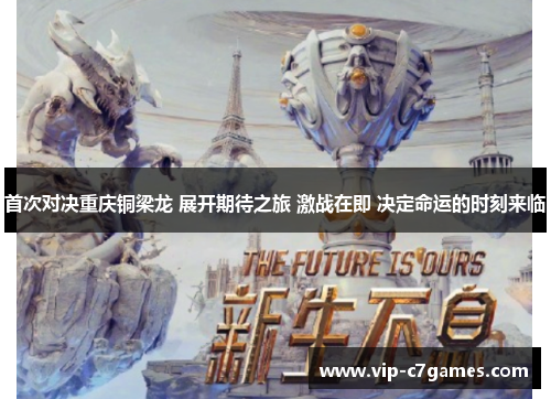 首次对决重庆铜梁龙 展开期待之旅 激战在即 决定命运的时刻来临 首次对决重庆铜梁龙 展开期待之旅 激战在即 决定命运的时刻来临