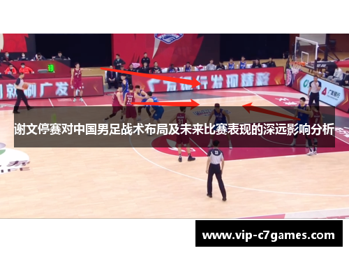 谢文停赛对中国男足战术布局及未来比赛表现的深远影响分析 谢文停赛对中国男足战术布局及未来比赛表现的深远影响分析