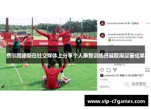 费尔南德斯在社交媒体上分享个人康复训练进展取得显著成果