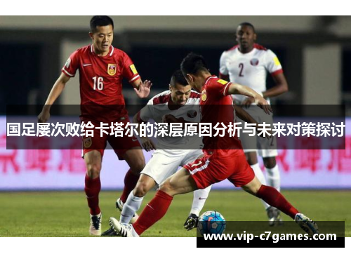 国足屡次败给卡塔尔的深层原因分析与未来对策探讨