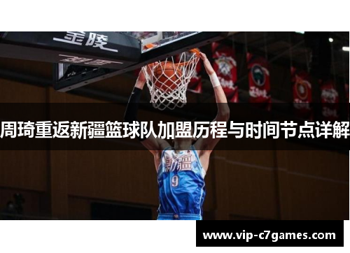 周琦重返新疆篮球队加盟历程与时间节点详解