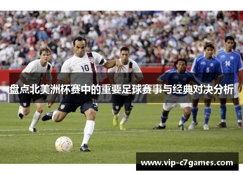 盘点北美洲杯赛中的重要足球赛事与经典对决分析