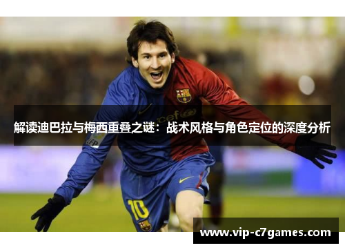 解读迪巴拉与梅西重叠之谜：战术风格与角色定位的深度分析
