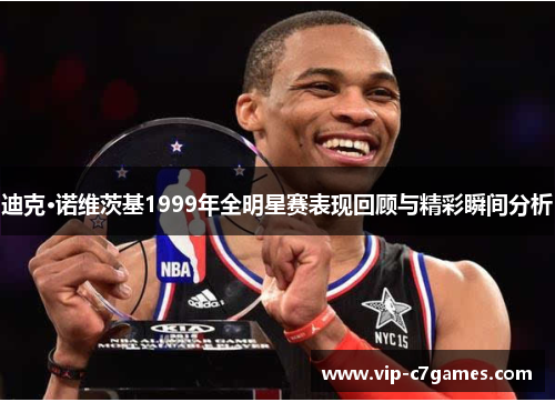 迪克·诺维茨基1999年全明星赛表现回顾与精彩瞬间分析