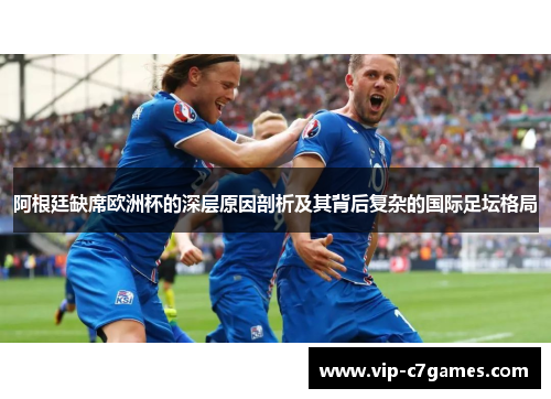 阿根廷缺席欧洲杯的深层原因剖析及其背后复杂的国际足坛格局