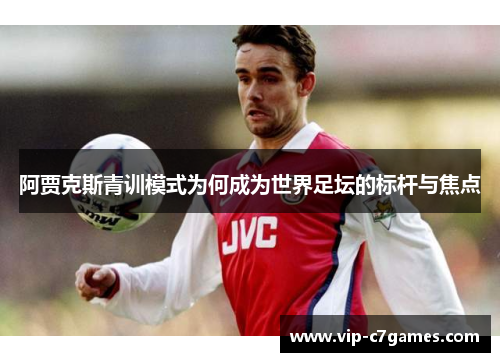 阿贾克斯青训模式为何成为世界足坛的标杆与焦点